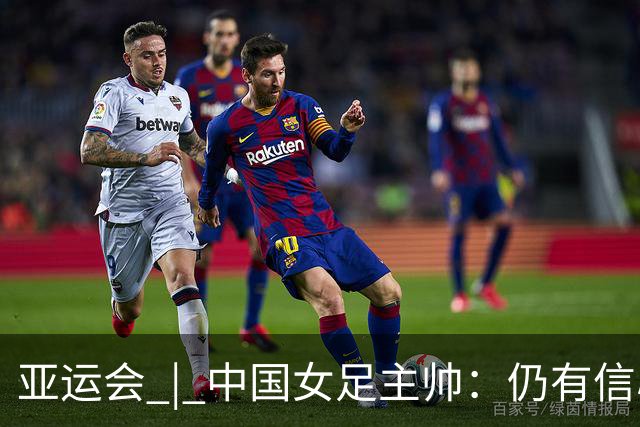 亚运会 | 中国女足主帅：仍有信心以小组头名出线